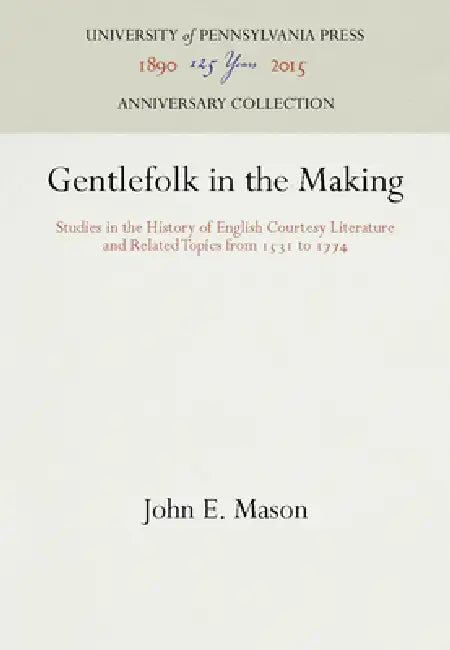 Gentlefolk in the Making: Studies in the History of English Courtesy Literature and Related Topics from 1531 to 1774 by John E. Mason