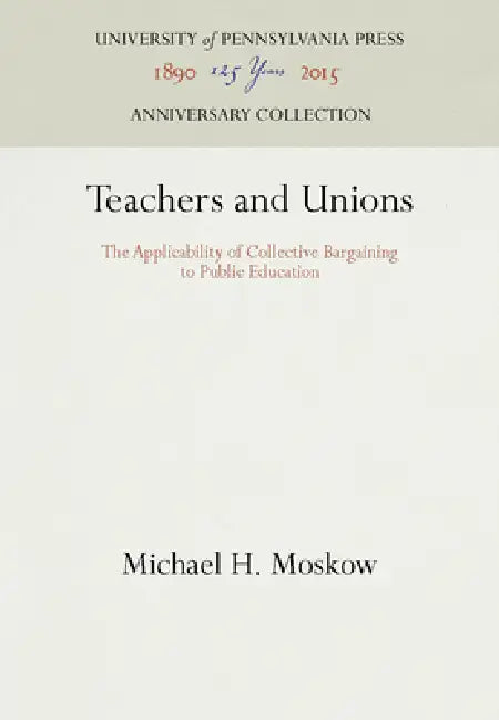 Teachers and Unions: The Applicability of Collective Bargaining to Public Education by Michael H. Moskow