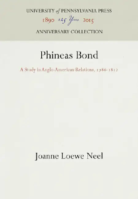 Phineas Bond: A Study in Anglo-American Relations, 1786-1812 by Joanne Loewe Neel