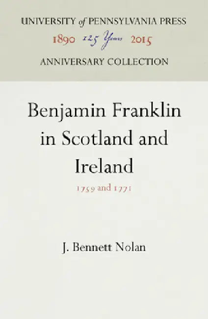 Benjamin Franklin in Scotland and Ireland: 1759 and 1771 by J. Bennett Nolan