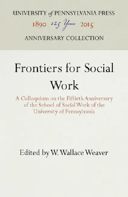 Frontiers for Social Work: A Colloquium on the Fiftieth Anniversary of the School of Social Work of the University of Pennsylvania by W. Wallace Weaver