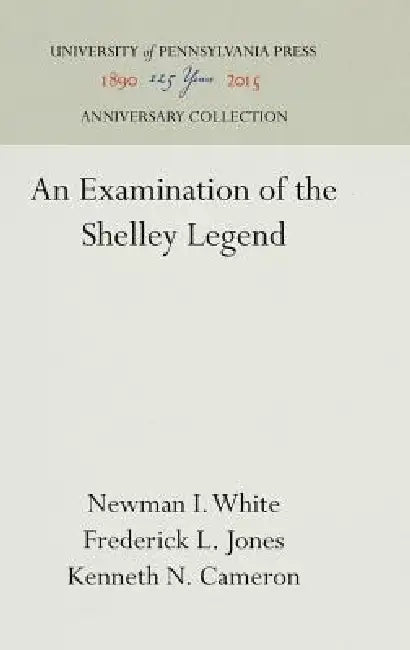 An Examination of the Shelley Legend by Newman I. White, Frederick L. Jones, Kenneth N. Cameron
