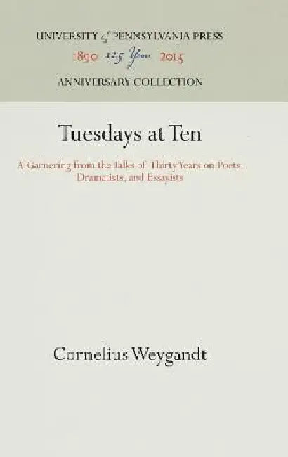 Tuesdays at Ten: A Garnering from the Talks of Thirty Years on Poets, Dramatists, and Essayists by Cornelius Weygandt