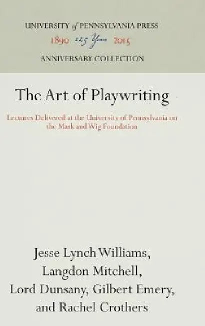 The Art of Playwriting: Lectures Delivered at the University of Pennsylvania on the Mask and Wig Foundation by Jesse Lynch Williams, Langdon Mitchell, Lord Dunsany