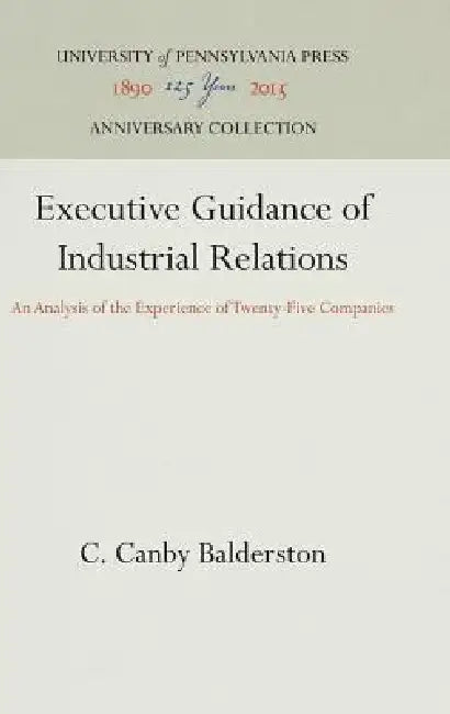 Executive Guidance of Industrial Relations: An Analysis of the Experience of Twenty-Five Companies by C. Canby Balderston