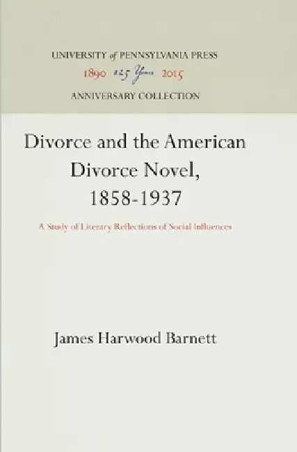 Divorce and the American Divorce Novel, 1858-1937: A Study of Literary Reflections of Social Influences by James Harwood Barnett