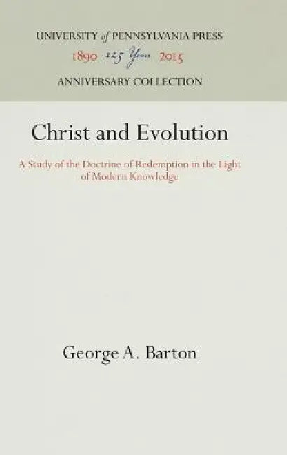 Christ and Evolution: A Study of the Doctrine of Redemption in the Light of Modern Knowledge by George a. Barton