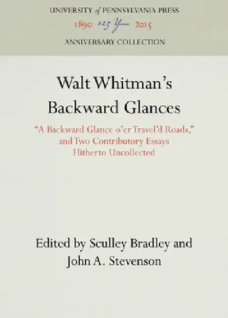 Walt Whitman's Backward Glances: A Backward Glance O'Er Travel'd Roads, and Two Contributory Essays Hitherto Uncollected by Sculley Bradley, John A. Stevenson