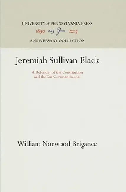 Jeremiah Sullivan Black: A Defender of the Constitution and the Ten Commandments by William Norwood Brigance