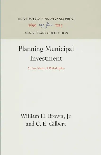Planning Municipal Investment: A Case Study of Philadelphia by Jr., C. E. Gilbert