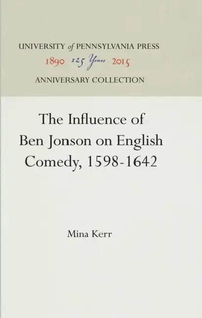 The Influence of Ben Jonson on English Comedy, 1598-1642 by Mina Kerr