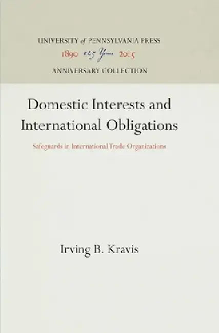 Domestic Interests and International Obligations: Safeguards in International Trade Organizations by Irving B. Kravis