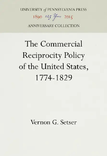 The Commercial Reciprocity Policy of the United States, 1774-1829 by Vernon G. Setser
