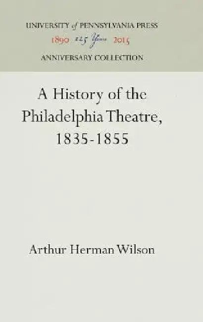 A History of the Philadelphia Theatre, 1835-1855 by Arthur Herman Wilson