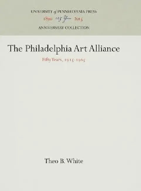The Philadelphia Art Alliance: Fifty Years, 1915-1965 by Theo B. White