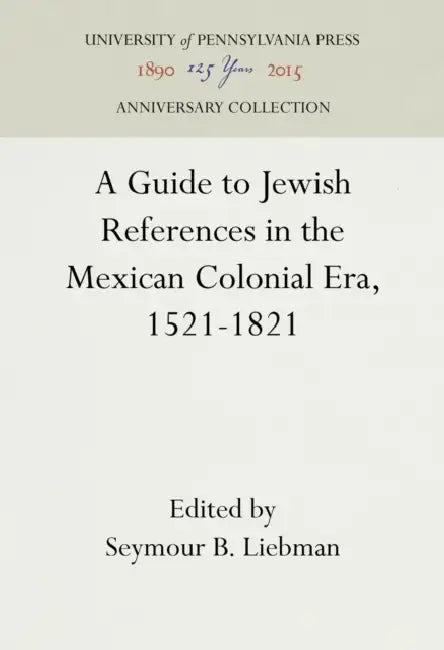 A Guide to Jewish References in the Mexican Colonial Era, 1521-1821 by Seymour B. Liebman, Seymour B. Liebman