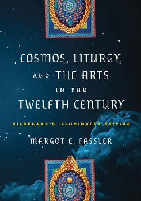 Cosmos, Liturgy, and the Arts in the Twelfth Century: Hildegard's Illuminated Scivias by Margot E. Fassler