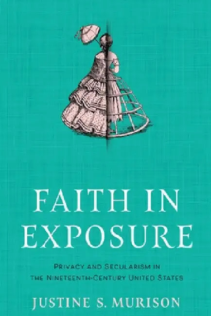 Faith in Exposure: Privacy and Secularism in the Nineteenth-Century United States by Justine S. Murison