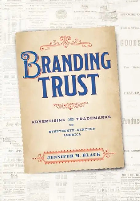 Branding Trust: Advertising and Trademarks in Nineteenth-Century America by Jennifer M. Black