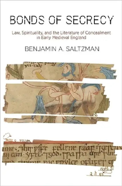 Bonds of Secrecy: Law, Spirituality, and the Literature of Concealment in Early Medieval England by Benjamin A. Saltzman