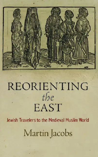 Reorienting the East: Jewish Travelers to the Medieval Muslim World by Martin Jacobs