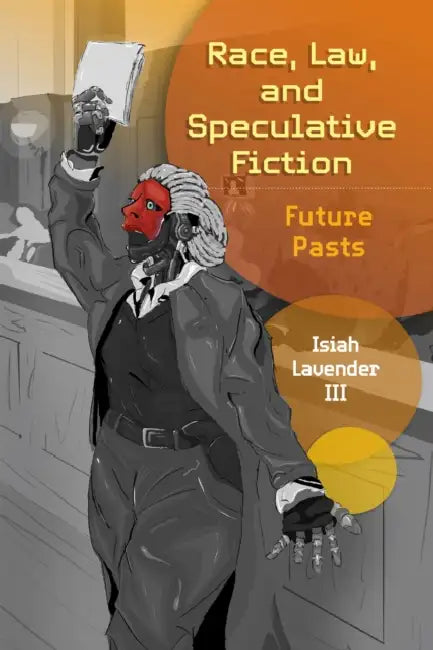 Race, Law, and Speculative Fiction: Future Pasts by III Lavender Isiah