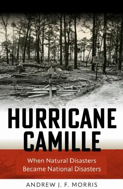 Hurricane Camille: When Natural Disasters Became National Disasters by Andrew Morris