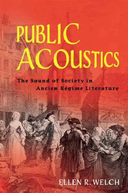 Public Acoustics: The Sound of Society in Ancien Régime Literature by Ellen R. Welch