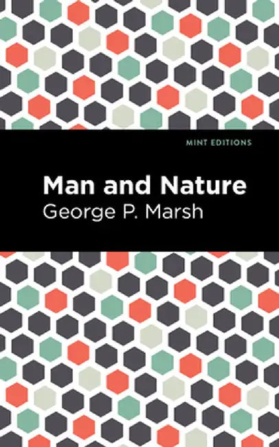 Man and Nature: Or, Physical Geography as Modified by Human Action by George P. Marsh