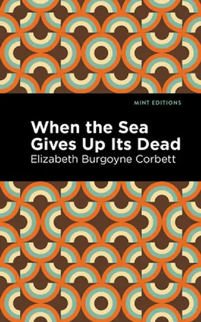 When the Sea Gives Up Its Dead: A Thrilling Detective Story by Elizabeth Burgoyne Corbett