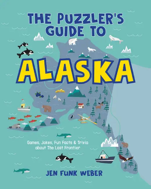 The Puzzler's Guide to Alaska: Games, Jokes, Fun Facts & Trivia about the Last Frontier State by Jen Funk Weber