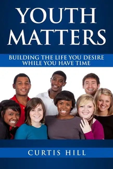 Youth Matters: Building the Life You Want While You Have Time by Curtis Hill