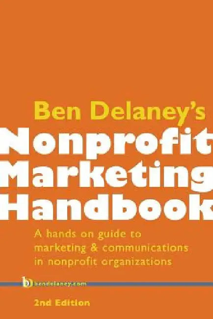 Ben Delaney's Nonprofit Marketing Handbook, Second Edition: A hands-on guide to marketing & communications in nonprofit organizations by Ben Delaney