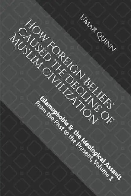 Islamophobia and the Ideological Assault from the Past to the Present Volume 1: How Foreign Beliefs Caused the Decline of Muslim Civilization by Umar Quinn