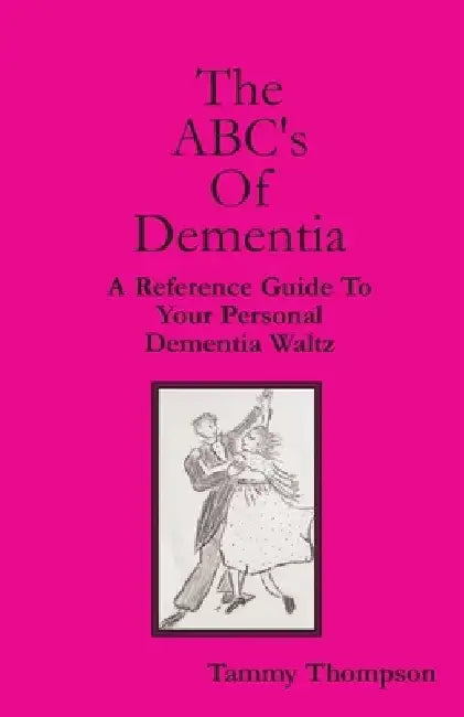The ABC's Of Dementia: A Reference Guide To Your Personal Dementia Waltz by Tammy Thompson Cdp