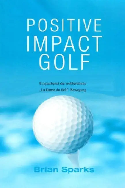 Positive Impact Golf: Eingearbeitet Die Weltberühmte "Dans du Golf" Bewegung by Sparks, Brian