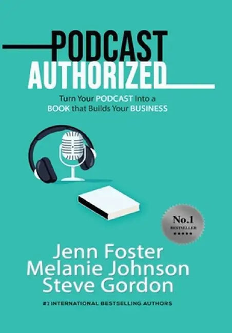 Podcast Authorized: Turn Your Podcast Into a Book That Builds Your Business: Turn Your Podcast Into a Book That Builds Your Business by Jenn Foster
