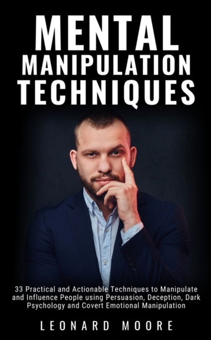 Mental Manipulation Techniques: 33 Practical and Actionable Techniques to Manipulate and Influence by Moore, Leonard