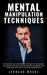 Mental Manipulation Techniques: 33 Practical and Actionable Techniques to Manipulate and Influence by Moore, Leonard