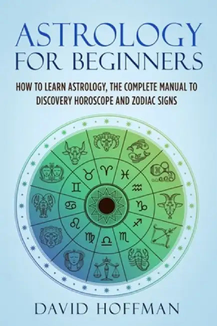 Astrology for Beginners: How to Learn Astrology, the Complete Manual to Discovery Horoscope and Zodiac Signs by David Hoffman