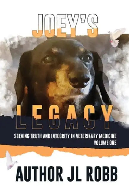 Joey's Legacy: Seeking Truth And Integrity In Veterinary Medicine Vol. One: by J. L. Robb
