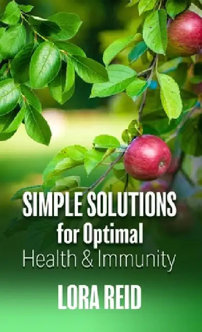 Simple Solutions For Optimal Health and Immunity by Lora Reid