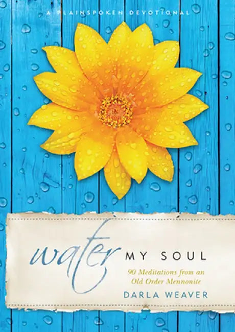 Water My Soul: Ninety Meditations from an Old Order Mennonite by Darla Weaver