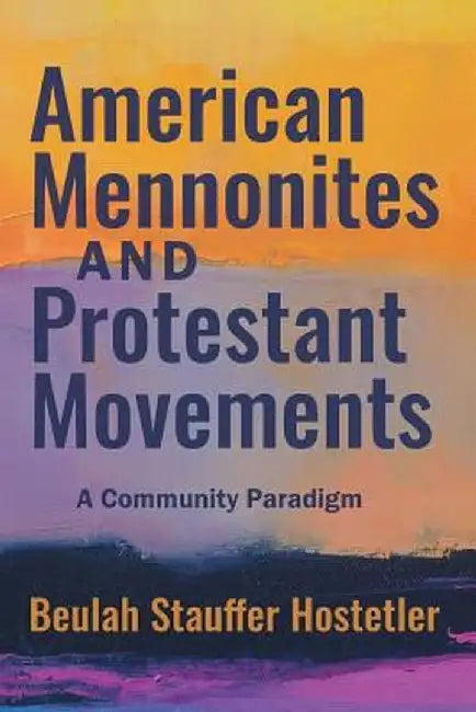 American Mennonites and Protestant Movements: A Community Paradigm by Beulah Stauffer Hostetler