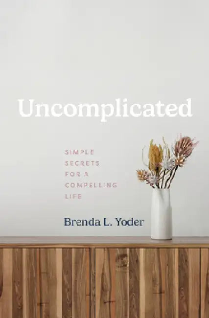 Uncomplicated: Simple Secrets for a Compelling Life by Brenda L. Yoder
