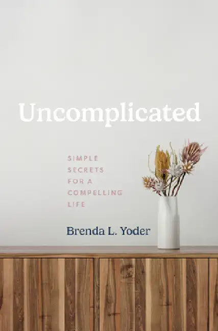 Uncomplicated: Simple Secrets for a Compelling Life by Brenda L. Yoder