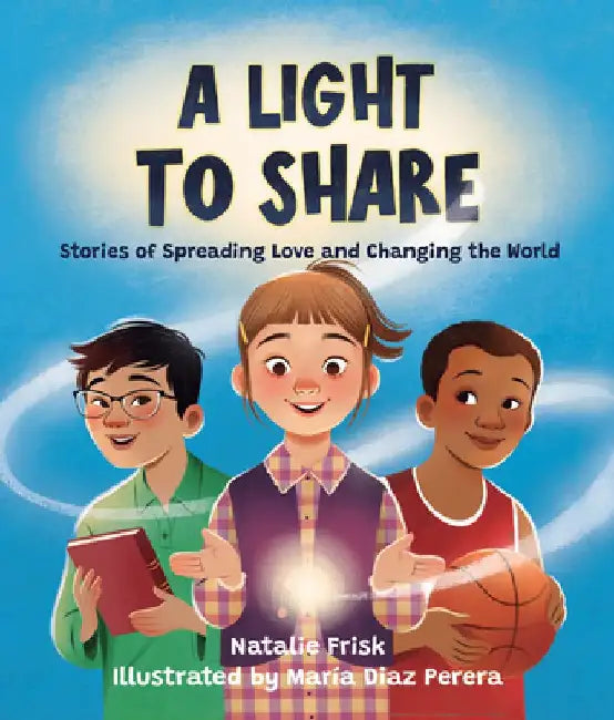 A Light to Share: Stories of Spreading Love and Changing the World by Natalie Frisk