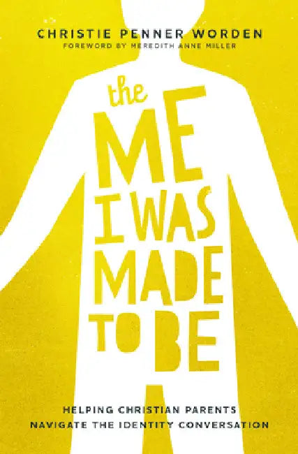 The Me I Was Made to Be: Helping Christian Parents Navigate the Identity Conversation by Christie Penner Worden