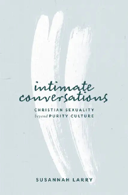 Intimate Conversations: Christian Sexuality Beyond Purity Culture by Susannah Larry, Sheila Wray Gregoire