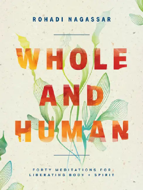 Whole and Human: Forty Meditations for Liberating Body and Spirit by Rohadi Nagassar